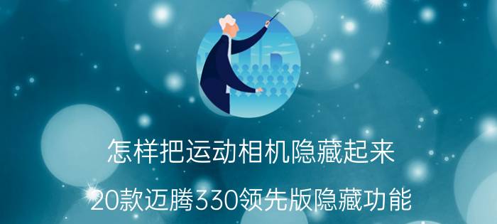 怎样把运动相机隐藏起来 20款迈腾330领先版隐藏功能